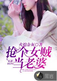 抢个女贼当老婆完整版