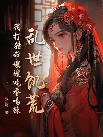 乱世饥荒我打猎带嫂嫂吃香喝辣百度