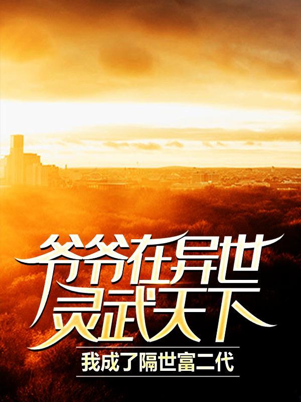 爷爷在异世灵武天下我成了隔世富二代