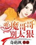 恶魔哥哥别太狠奇葩飒