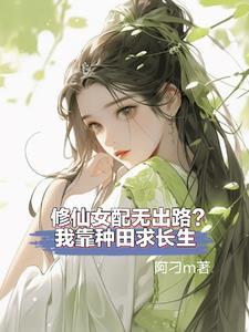 修仙女配没出路我靠种田求长生 阿刁m