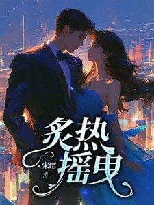 炙热摇曳短剧免费观看完整版