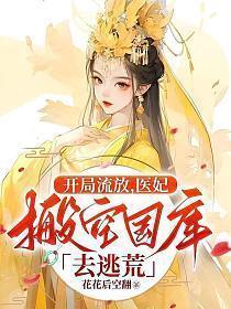 医妃搬空国库去逃荒花花后空翻