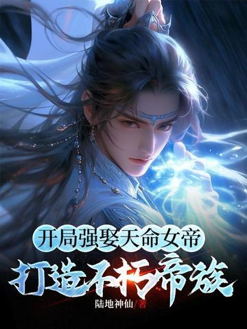 开局强娶天命女帝打造不朽帝族 陆地神仙