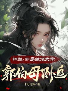 神雕开局绝顶武学郭伯母倒追 十万电弧无删减版