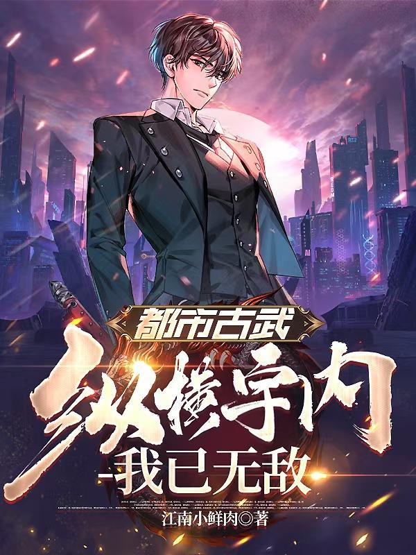 都市古武纵横宇内我已无敌最新章节列表