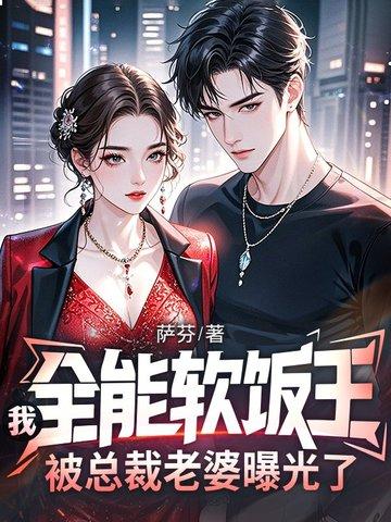 我全能软饭王被总裁老婆曝光了合集